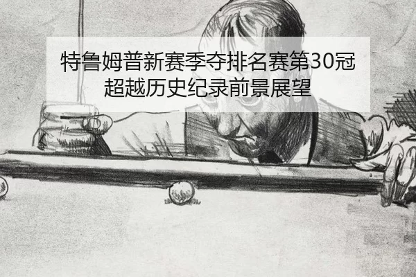 特鲁姆普新赛季夺排名赛第30冠 超越历史纪录前景展望